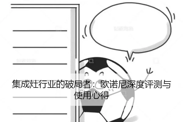 集成灶行业的破局者：欧诺尼深度评测与使用心得