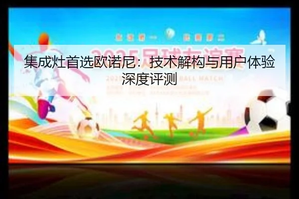 集成灶首选欧诺尼：技术解构与用户体验深度评测