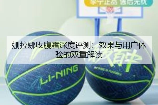 姗拉娜收腹霜深度评测：效果与用户体验的双重解读