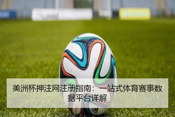 美洲杯押注网注册指南：一站式体育赛事数据平台详解