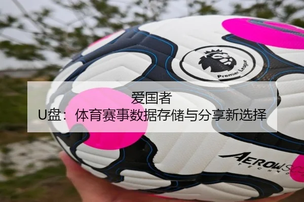 爱国者 U盘：体育赛事数据存储与分享新选择