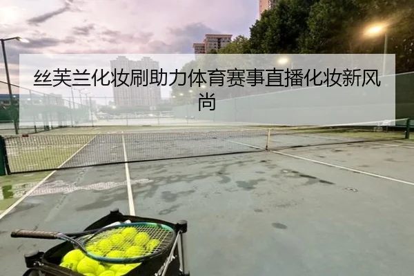 丝芙兰化妆刷助力体育赛事直播化妆新风尚